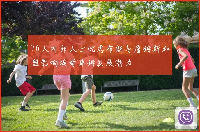 76人内部人士忧虑布朗与詹姆斯加盟影响埃奇库姆发展潜力