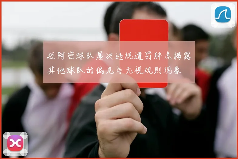 迈阿密球队屡次违规遭罚胖虎揭露其他球队的偏见与无视规则现象