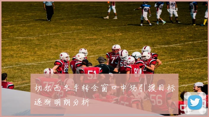 切尔西冬季转会窗口中场引援目标逐渐明朗分析