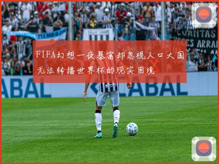 FIFA幻想一夜暴富却忽视人口大国无法转播世界杯的现实困境