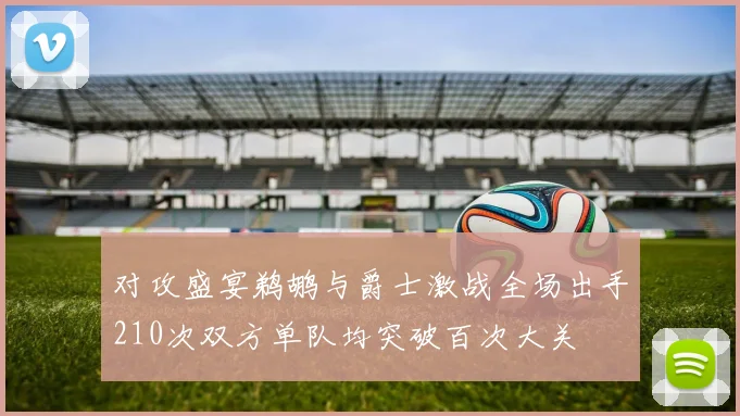 对攻盛宴鹈鹕与爵士激战全场出手210次双方单队均突破百次大关