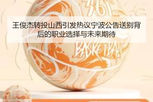 王俊杰转投山西引发热议宁波公告送别背后的职业选择与未来期待