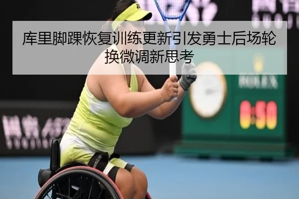 库里脚踝恢复训练更新引发勇士后场轮换微调新思考