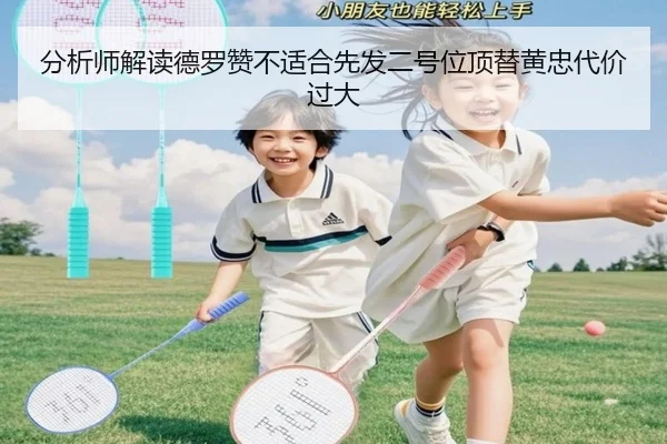 分析师解读德罗赞不适合先发二号位顶替黄忠代价过大